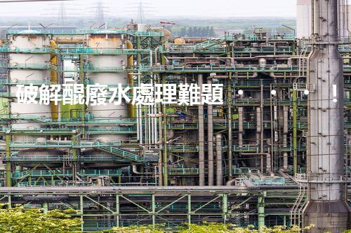 破解醌廢水處理難題！探索高效低耗的新路徑？